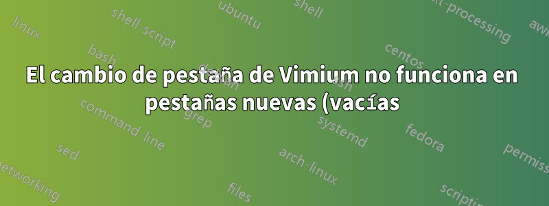 El cambio de pestaña de Vimium no funciona en pestañas nuevas (vacías) y pestañas con error