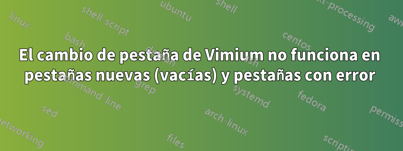 El cambio de pestaña de Vimium no funciona en pestañas nuevas (vacías) y pestañas con error