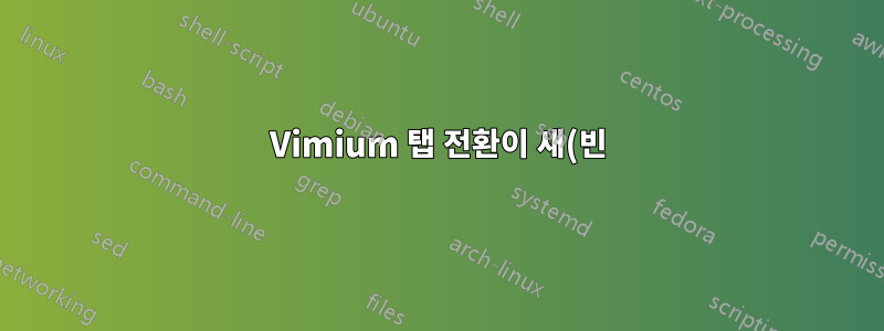 Vimium 탭 전환이 새(빈) 탭 및 오류가 있는 탭에서 작동하지 않습니다.