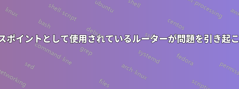 アクセスポイントとして使用されているルーターが問題を引き起こす理由