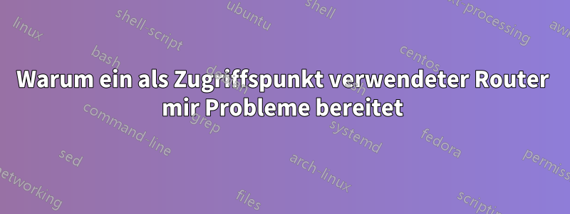 Warum ein als Zugriffspunkt verwendeter Router mir Probleme bereitet