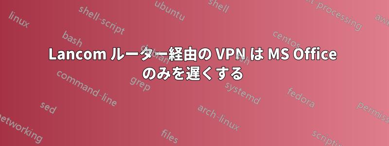 Lancom ルーター経由の VPN は MS Office のみを遅くする