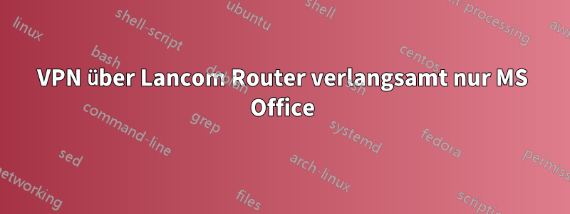 VPN über Lancom Router verlangsamt nur MS Office