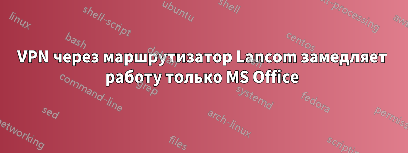 VPN через маршрутизатор Lancom замедляет работу только MS Office