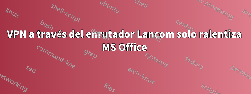 VPN a través del enrutador Lancom solo ralentiza MS Office