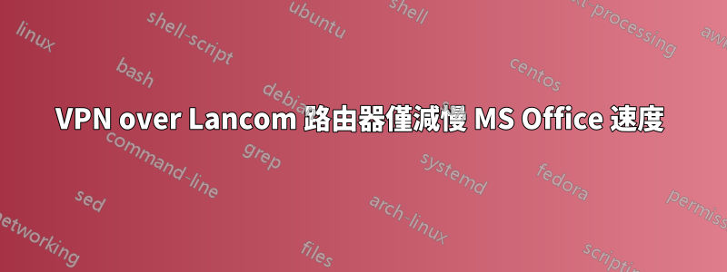 VPN over Lancom 路由器僅減慢 MS Office 速度