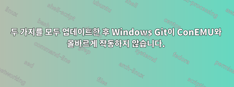 두 가지를 모두 업데이트한 후 Windows Git이 ConEMU와 올바르게 작동하지 않습니다.