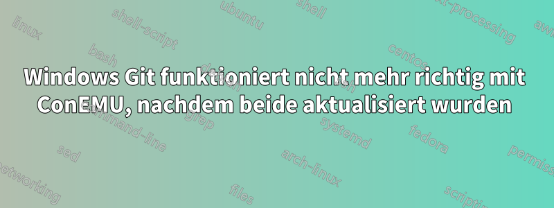 Windows Git funktioniert nicht mehr richtig mit ConEMU, nachdem beide aktualisiert wurden