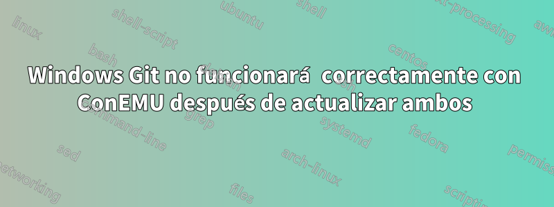 Windows Git no funcionará correctamente con ConEMU después de actualizar ambos