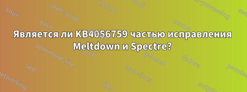 Является ли KB4056759 частью исправления Meltdown и Spectre?