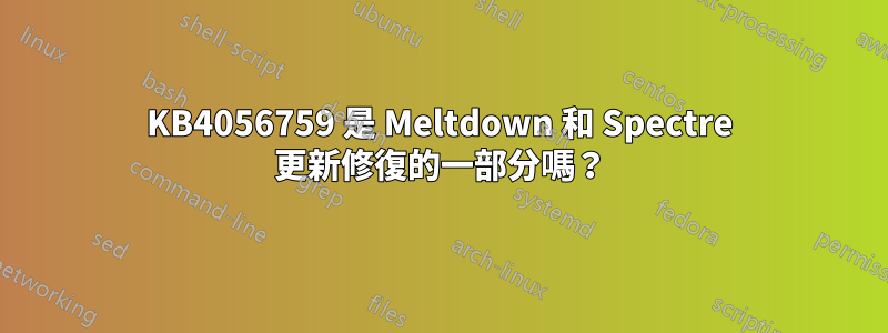 KB4056759 是 Meltdown 和 Spectre 更新修復的一部分嗎？