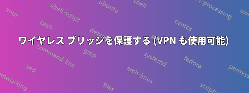 ワイヤレス ブリッジを保護する (VPN も使用可能)