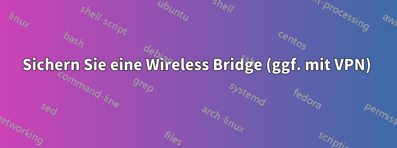 Sichern Sie eine Wireless Bridge (ggf. mit VPN)