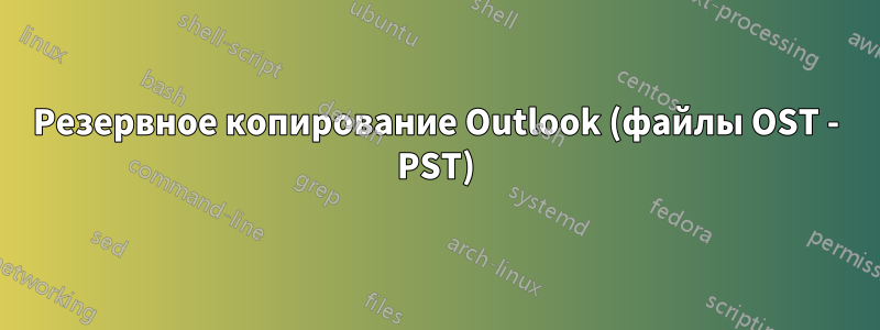 Резервное копирование Outlook (файлы OST - PST)