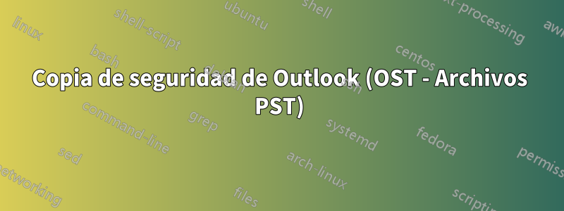 Copia de seguridad de Outlook (OST - Archivos PST)