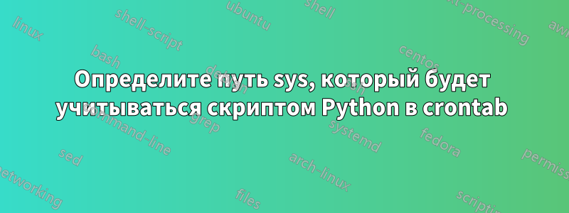 Определите путь sys, который будет учитываться скриптом Python в crontab