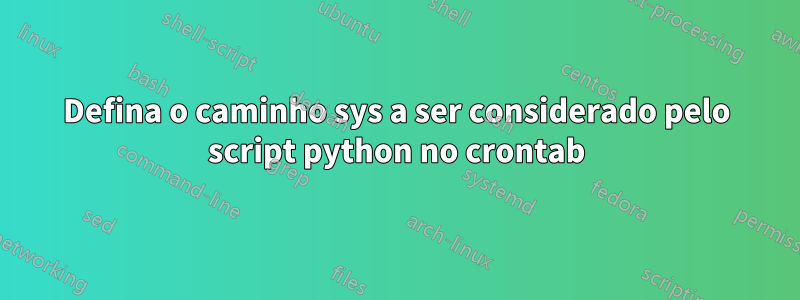 Defina o caminho sys a ser considerado pelo script python no crontab