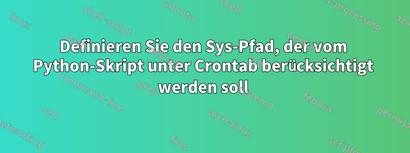 Definieren Sie den Sys-Pfad, der vom Python-Skript unter Crontab berücksichtigt werden soll