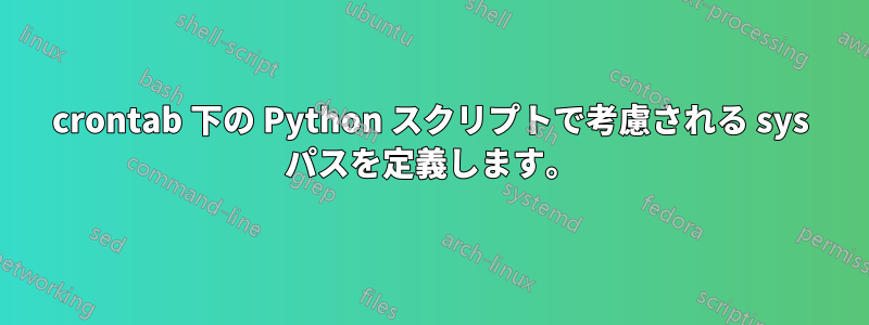 crontab 下の Python スクリプトで考慮される sys パスを定義します。