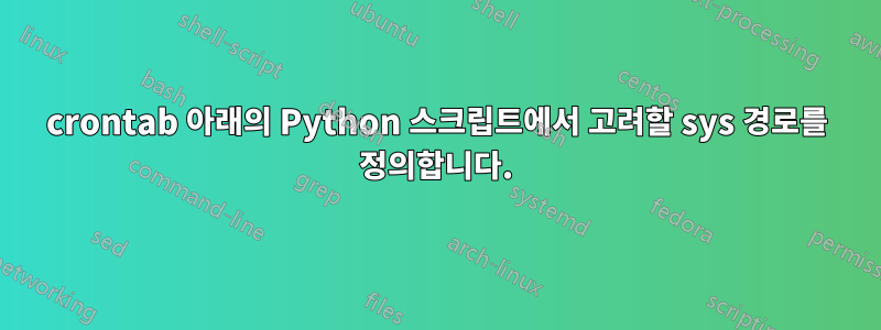 crontab 아래의 Python 스크립트에서 고려할 sys 경로를 정의합니다.