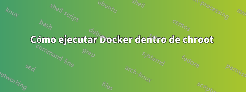 Cómo ejecutar Docker dentro de chroot