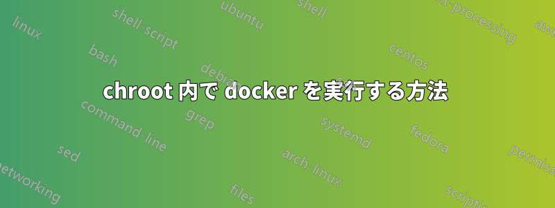 chroot 内で docker を実行する方法