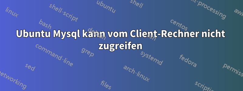 Ubuntu Mysql kann vom Client-Rechner nicht zugreifen