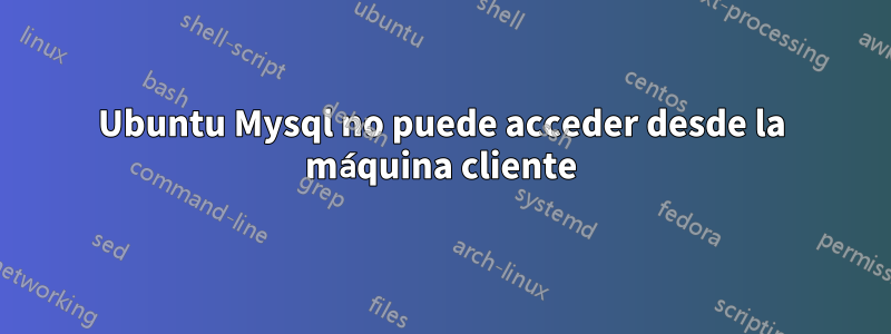 Ubuntu Mysql no puede acceder desde la máquina cliente