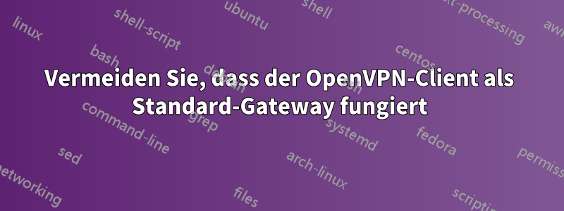 Vermeiden Sie, dass der OpenVPN-Client als Standard-Gateway fungiert