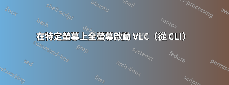 在特定螢幕上全螢幕啟動 VLC（從 CLI）