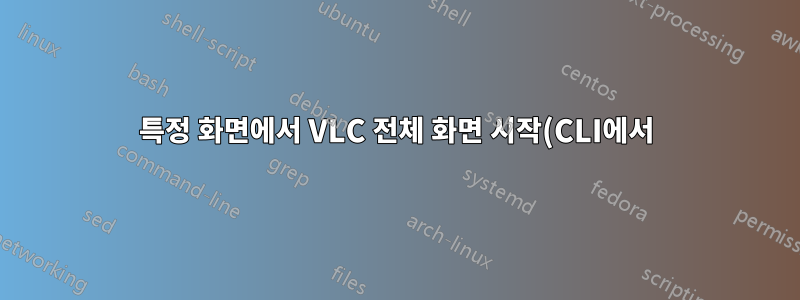 특정 화면에서 VLC 전체 화면 시작(CLI에서)