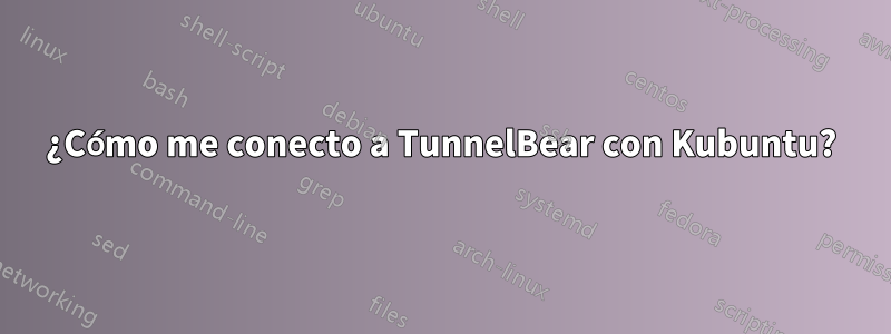 ¿Cómo me conecto a TunnelBear con Kubuntu?