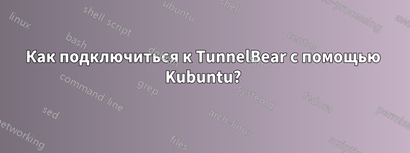 Как подключиться к TunnelBear с помощью Kubuntu?