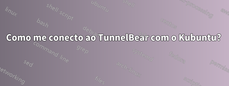 Como me conecto ao TunnelBear com o Kubuntu?