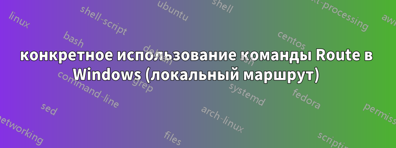 конкретное использование команды Route в Windows (локальный маршрут)