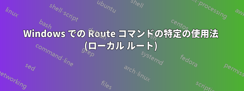 Windows での Route コマンドの特定の使用法 (ローカル ルート)