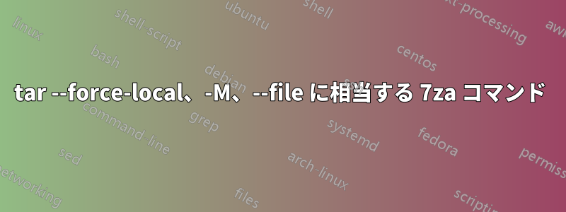 tar --force-local、-M、--file に相当する 7za コマンド