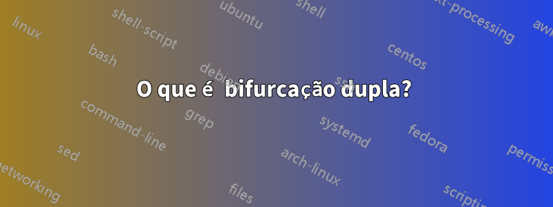 O que é bifurcação dupla?