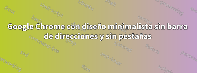 Google Chrome con diseño minimalista sin barra de direcciones y sin pestañas