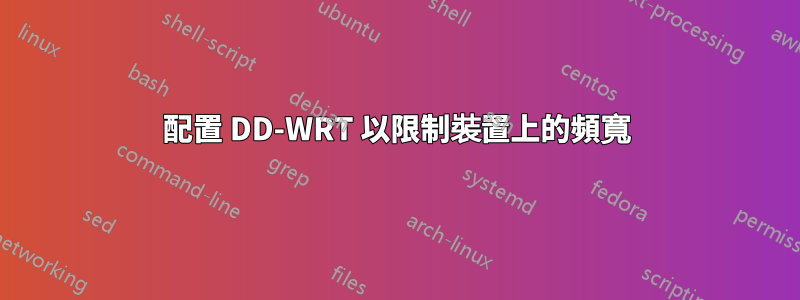 配置 DD-WRT 以限制裝置上的頻寬