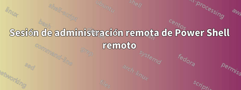 Sesión de administración remota de Power Shell remoto