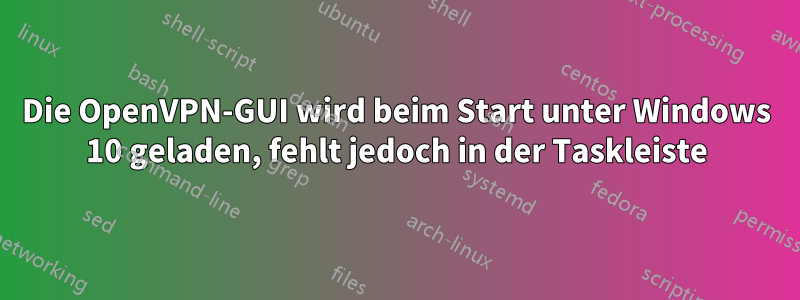 Die OpenVPN-GUI wird beim Start unter Windows 10 geladen, fehlt jedoch in der Taskleiste