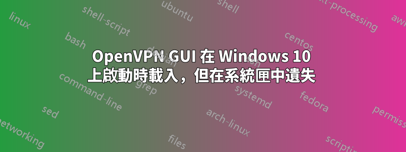 OpenVPN GUI 在 Windows 10 上啟動時載入，但在系統匣中遺失