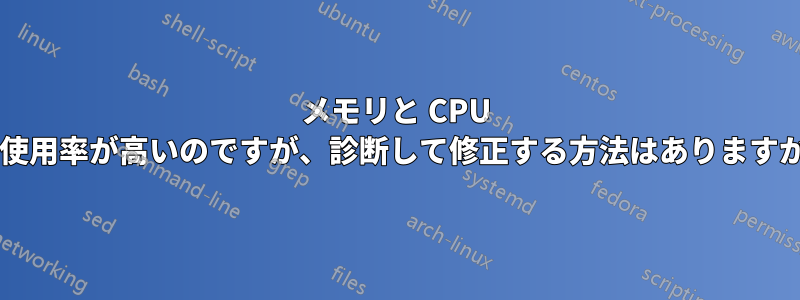 メモリと CPU の使用率が高いのですが、診断して修正する方法はありますか?