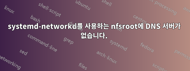 systemd-networkd를 사용하는 nfsroot에 DNS 서버가 없습니다.