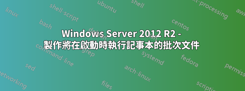 Windows Server 2012 R2 - 製作將在啟動時執行記事本的批次文件