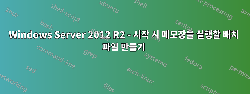 Windows Server 2012 R2 - 시작 시 메모장을 실행할 배치 파일 만들기