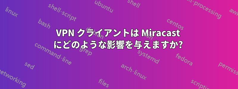 VPN クライアントは Miracast にどのような影響を与えますか?