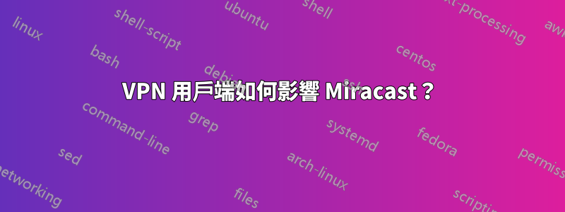 VPN 用戶端如何影響 Miracast？