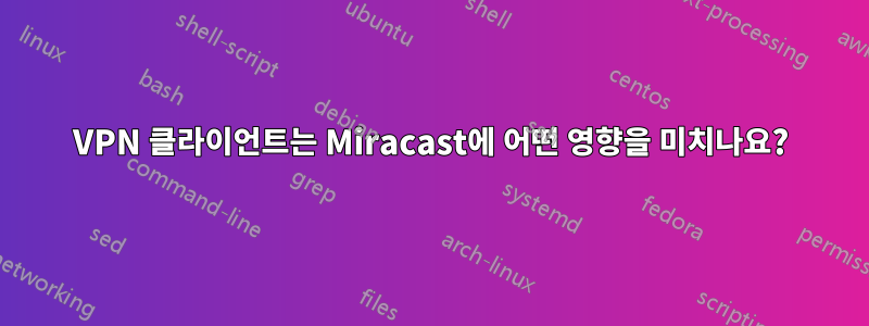 VPN 클라이언트는 Miracast에 어떤 영향을 미치나요?